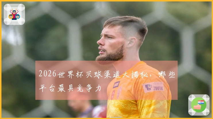 2026世界杯买球渠道大揭秘，哪些平台最具竞争力