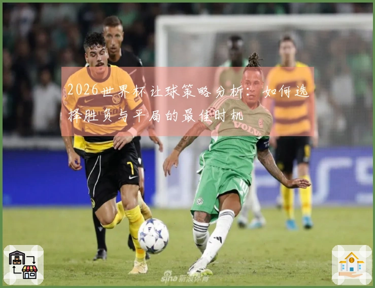 2026世界杯让球策略分析：如何选择胜负与平局的最佳时机