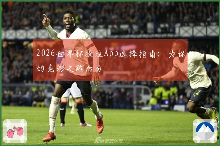 2026世界杯投注App选择指南：为你的竞彩之路加分