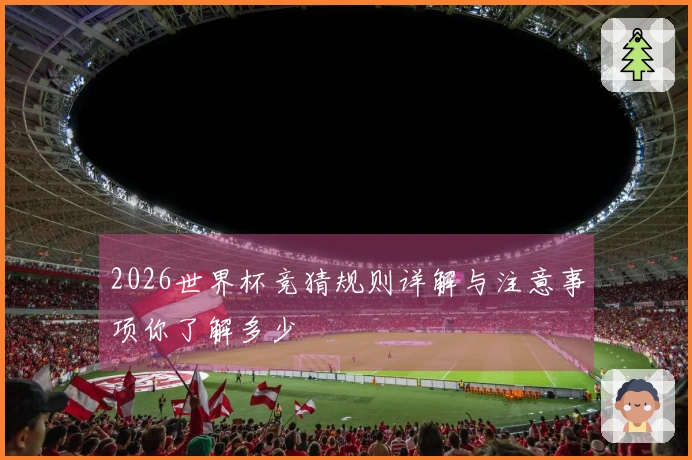 2026世界杯竞猜规则详解与注意事项你了解多少