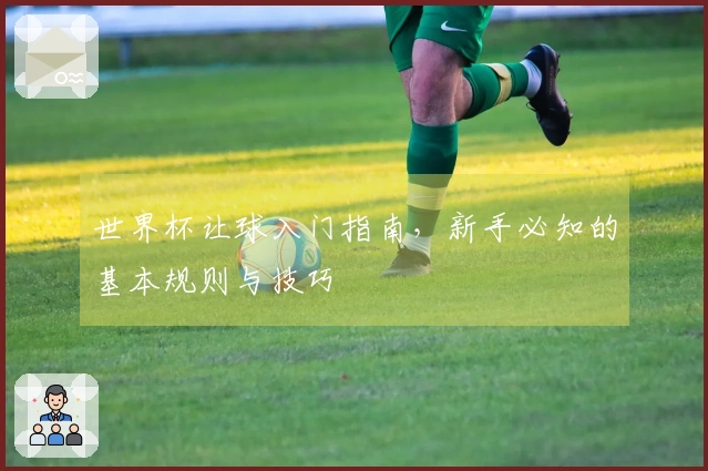 世界杯让球入门指南，新手必知的基本规则与技巧