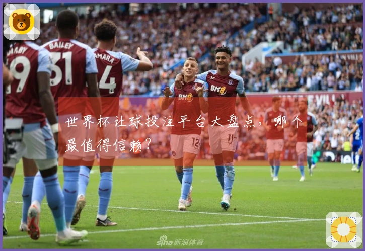 世界杯让球投注平台大盘点，哪个最值得信赖？