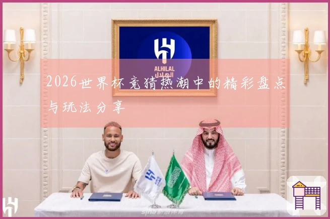 2026世界杯竞猜热潮中的精彩盘点与玩法分享