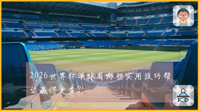 2026世界杯滚球有哪些实用技巧帮你赢得更多？