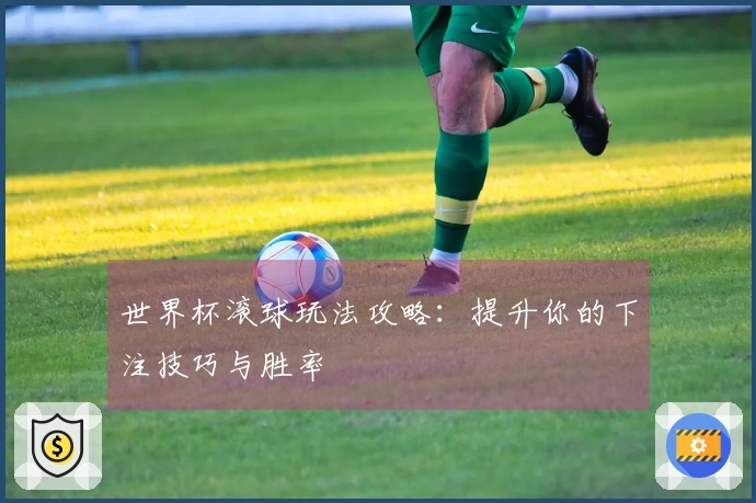 世界杯滚球玩法攻略：提升你的下注技巧与胜率