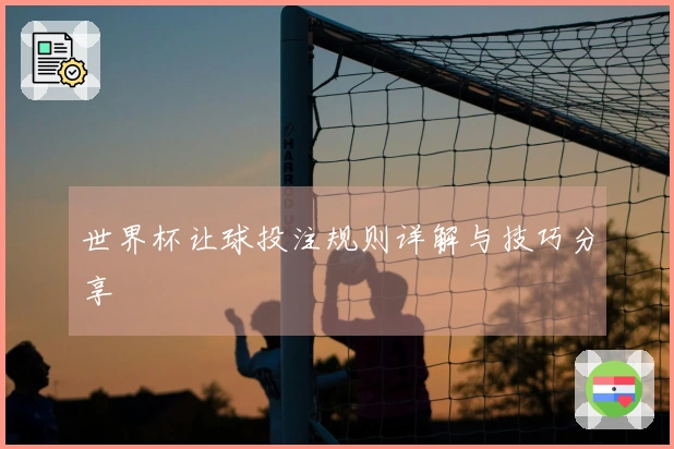 世界杯让球投注规则详解与技巧分享