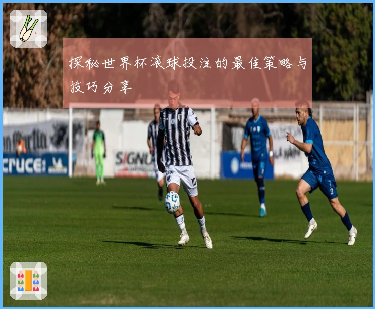 探秘世界杯滚球投注的最佳策略与技巧分享