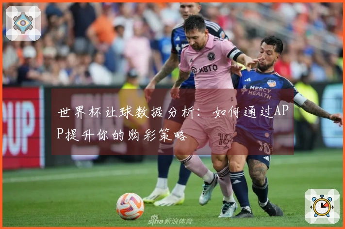 世界杯让球数据分析：如何通过APP提升你的购彩策略