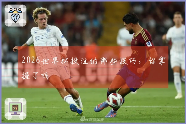 2026世界杯投注的那些技巧，你掌握了吗